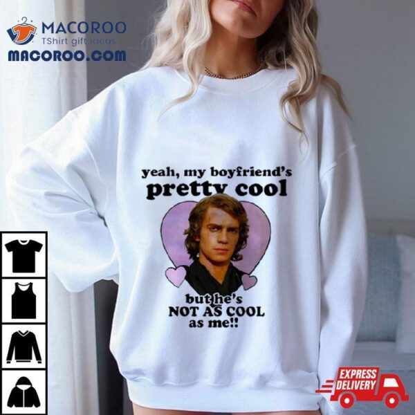 Anakin Skywalker Yeah My Boyfriend’s Pretty Cool But He’s Not As Cool As Me T Shirt