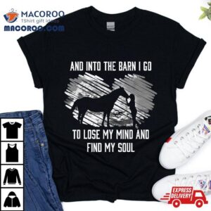 And Into The Barn I Go To Lose My Mind & Find Soul Horse Shirt