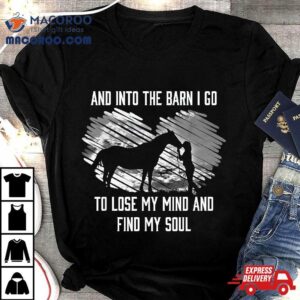 And Into The Barn I Go To Lose My Mind Amp Find Soul Horse Tshirt