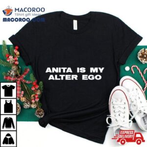Anita Is My Alter Ego Anita Is The Driving Force Shirt 3 Anita Is My Alter Ego Anita Is The Driving Force Tshirt