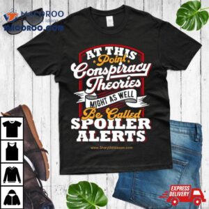 At This Point Conspiracy Theories Might As Well Be Called Spoiler Alerts T Shirt