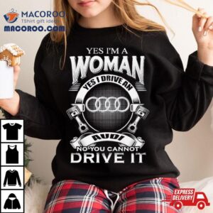 Audi Yes I Am A Woman Yes I Drive An Audi Logo No You Cannot Drive It New Shirt