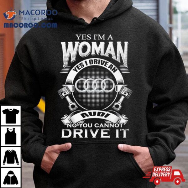 Audi Yes I Am A Woman Yes I Drive An Audi Logo No You Cannot Drive It New Shirt