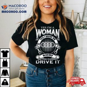 Audi Yes I Am A Woman Yes I Drive An Audi Logo No You Cannot Drive It New Tshirt