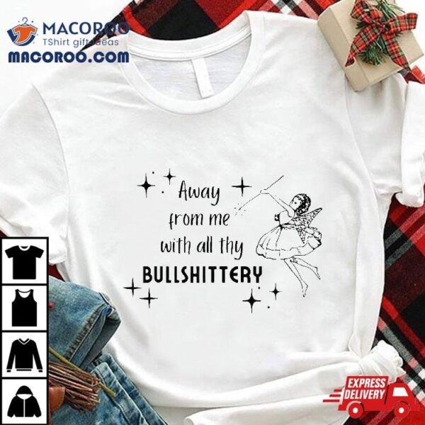Away From Me With All Thy Bullshittery Shirt