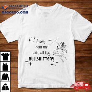 Away From Me With All Thy Bullshittery Tshirt