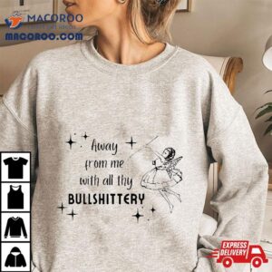 Away From Me With All Thy Bullshittery Tshirt