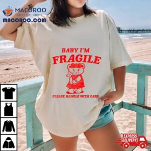 Baby I M Fragile Please Handle With Care Bear Tshirt