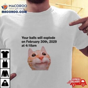 Balls Will Explode On February 30th, 2029 At 4 18 Am T Shirts