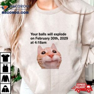 Balls Will Explode On February 30th, 2029 At 4 18 Am T Shirts