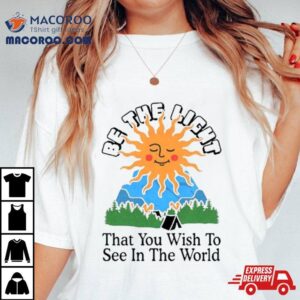 Be The Light That You Wish To See In The World T Shirt