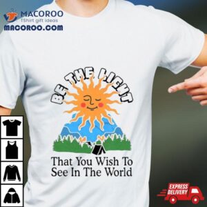 Be The Light That You Wish To See In The World Tshirt