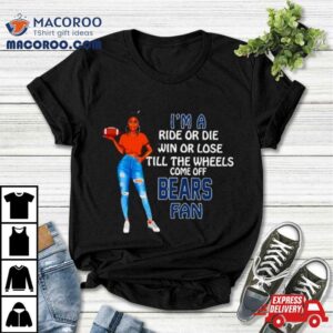 Bears Supermodel Football I M A Ride Or Die Win Or Lose Till The Wheels Come Off Bears Fan Tshirt