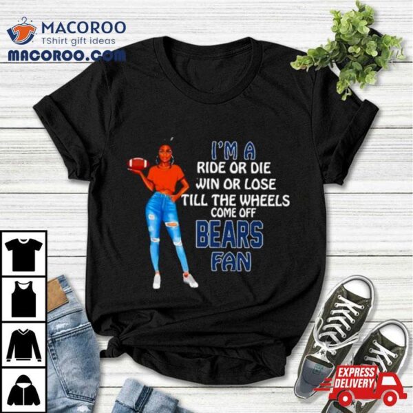 Bears Supermodel Football I’m A Ride Or Die Win Or Lose Till The Wheels Come Off Bears Fan Shirt