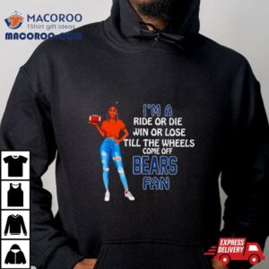 Bears Supermodel Football I M A Ride Or Die Win Or Lose Till The Wheels Come Off Bears Fan Tshirt