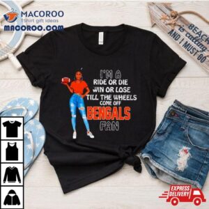 Bengals Supermodel Football I M A Ride Or Die Win Or Lose Till The Wheels Come Off Bengals Fan Tshirt