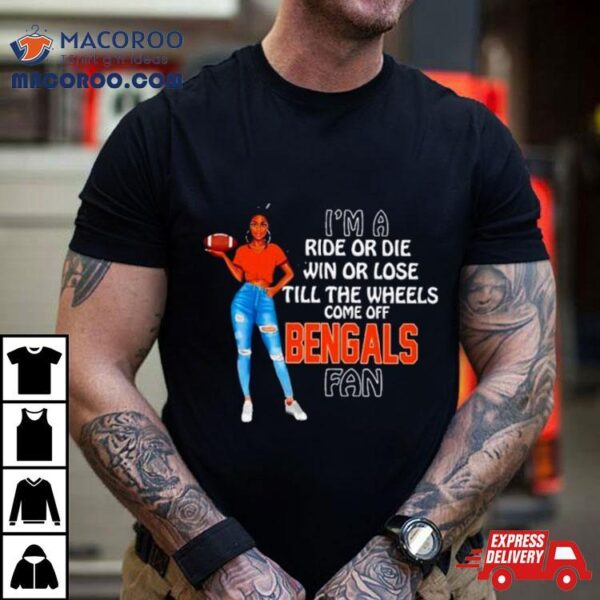 Bengals Supermodel Football I’m A Ride Or Die Win Or Lose Till The Wheels Come Off Bengals Fan Shirt