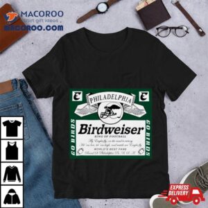 Birdweiser King Of Football Philadelphia Tshirt