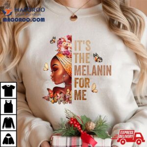 Black History Month It S The Melanin For Me Melanated Tshirt