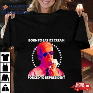 Born To Eat Ice Cream Forced To Be Presiden Tshirt