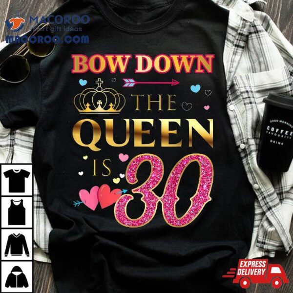 Bow Down The Queen Is 30 Year Old – 30th Birthday Shirt