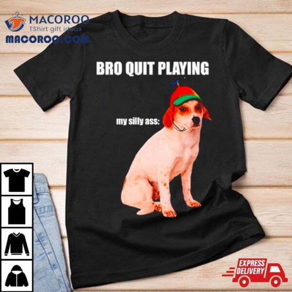 Bro Quit Playing My Silly Ass Dog Shirt