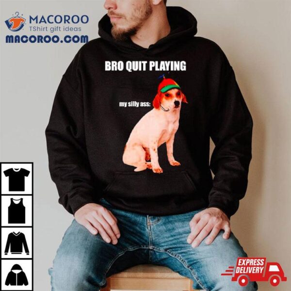 Bro Quit Playing My Silly Ass Dog Shirt