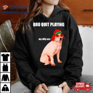 Bro Quit Playing My Silly Ass Dog Tshirt