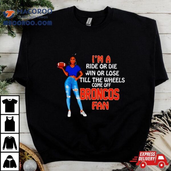 Broncos Supermodel Football I’m A Ride Or Die Win Or Lose Till The Wheels Come Off Broncos Fan Shirt