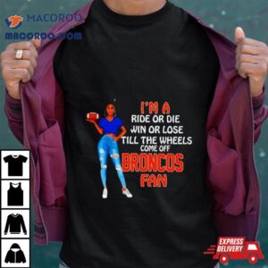 Broncos Supermodel Football I M A Ride Or Die Win Or Lose Till The Wheels Come Off Broncos Fan Tshirt