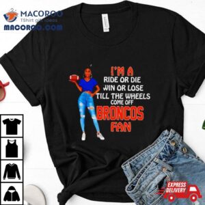 Broncos Supermodel Football I M A Ride Or Die Win Or Lose Till The Wheels Come Off Broncos Fan Tshirt