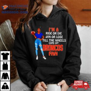 Broncos Supermodel Football I M A Ride Or Die Win Or Lose Till The Wheels Come Off Broncos Fan Tshirt