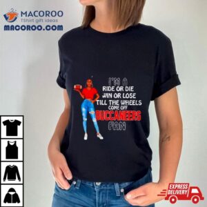 Buccaneers Supermodel Football I M A Ride Or Die Win Or Lose Till The Wheels Come Off Buccaneers Fan Tshirt