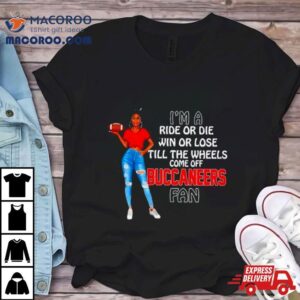 Buccaneers Supermodel Football I M A Ride Or Die Win Or Lose Till The Wheels Come Off Buccaneers Fan Tshirt