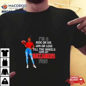 Buccaneers Supermodel Football I M A Ride Or Die Win Or Lose Till The Wheels Come Off Buccaneers Fan Tshirt