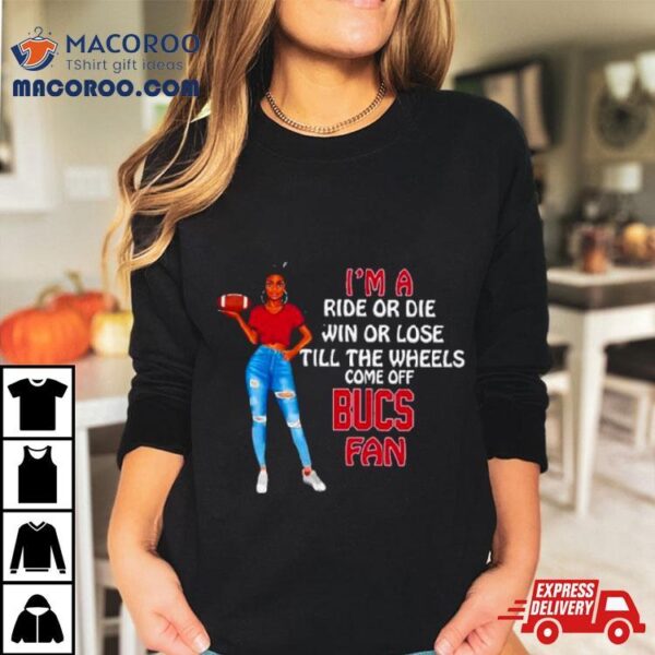 Bucs Supermodel Football I’m A Ride Or Die Win Or Lose Till The Wheels Come Off Bucs Fan Shirt