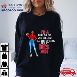 Bucs Supermodel Football I M A Ride Or Die Win Or Lose Till The Wheels Come Off Bucs Fan Tshirt