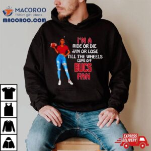 Bucs Supermodel Football I M A Ride Or Die Win Or Lose Till The Wheels Come Off Bucs Fan Tshirt