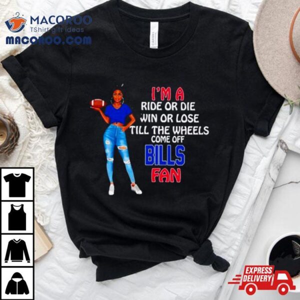 Buffalo Bills Supermodel Football I’m A Ride Or Die Win Or Lose Till The Wheels Come Off Buffalo Bills Fan Shirt