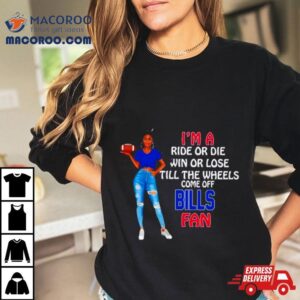 Buffalo Bills Supermodel Football I’m A Ride Or Die Win Or Lose Till The Wheels Come Off Buffalo Bills Fan Shirt