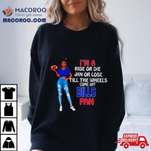 Buffalo Bills Supermodel Football I M A Ride Or Die Win Or Lose Till The Wheels Come Off Buffalo Bills Fan Tshirt