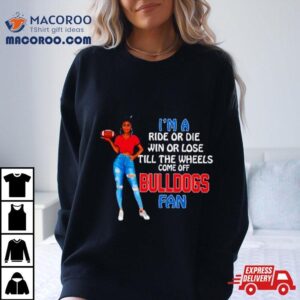 Bulldogs Supermodel Football I M A Ride Or Die Win Or Lose Till The Wheels Come Off Bulldogs Fan Tshirt