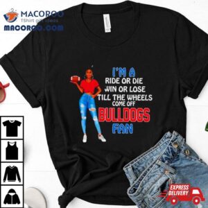 Bulldogs Supermodel Football I’m A Ride Or Die Win Or Lose Till The Wheels Come Off Bulldogs Fan Shirt