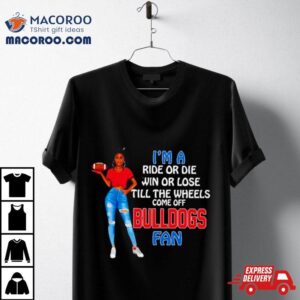 Bulldogs Supermodel Football I M A Ride Or Die Win Or Lose Till The Wheels Come Off Bulldogs Fan Tshirt