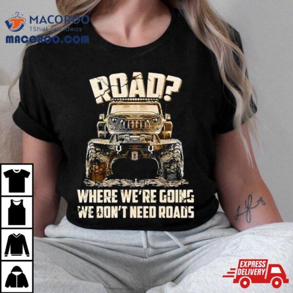 Car Jeep Road Where We’re Going We Don’t Need Roads Shirt