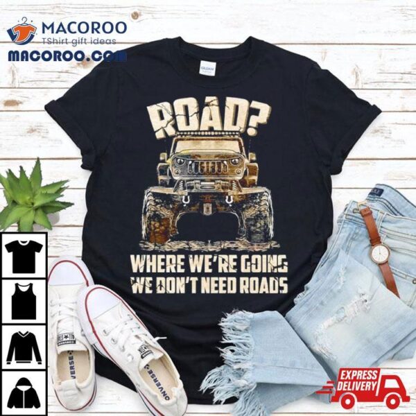 Car Jeep Road Where We’re Going We Don’t Need Roads Shirt