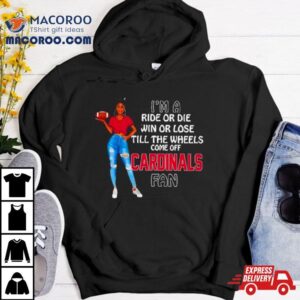 Cardinals Supermodel Football I M A Ride Or Die Win Or Lose Till The Wheels Come Off Cardinals Fan Tshirt