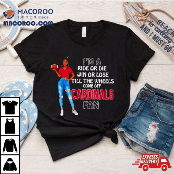 Cardinals Supermodel Football I’m A Ride Or Die Win Or Lose Till The Wheels Come Off Cardinals Fan Shirt