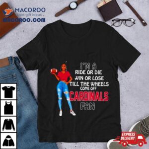 Cardinals Supermodel Football I M A Ride Or Die Win Or Lose Till The Wheels Come Off Cardinals Fan Tshirt