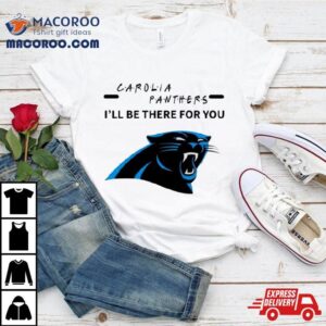 Carolina Panthers I Ll Be There For You Tshirt